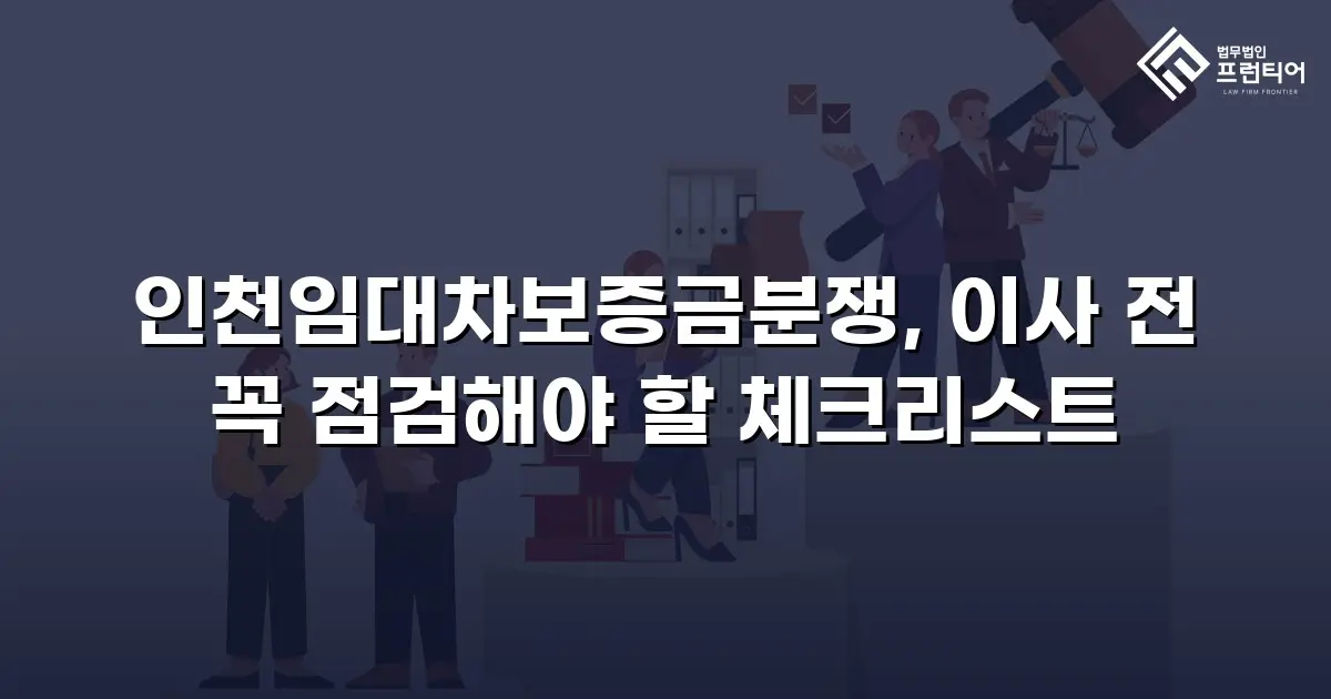 인천임대차보증금분쟁, 이사 전 꼭 점검해야 할 체크리스트