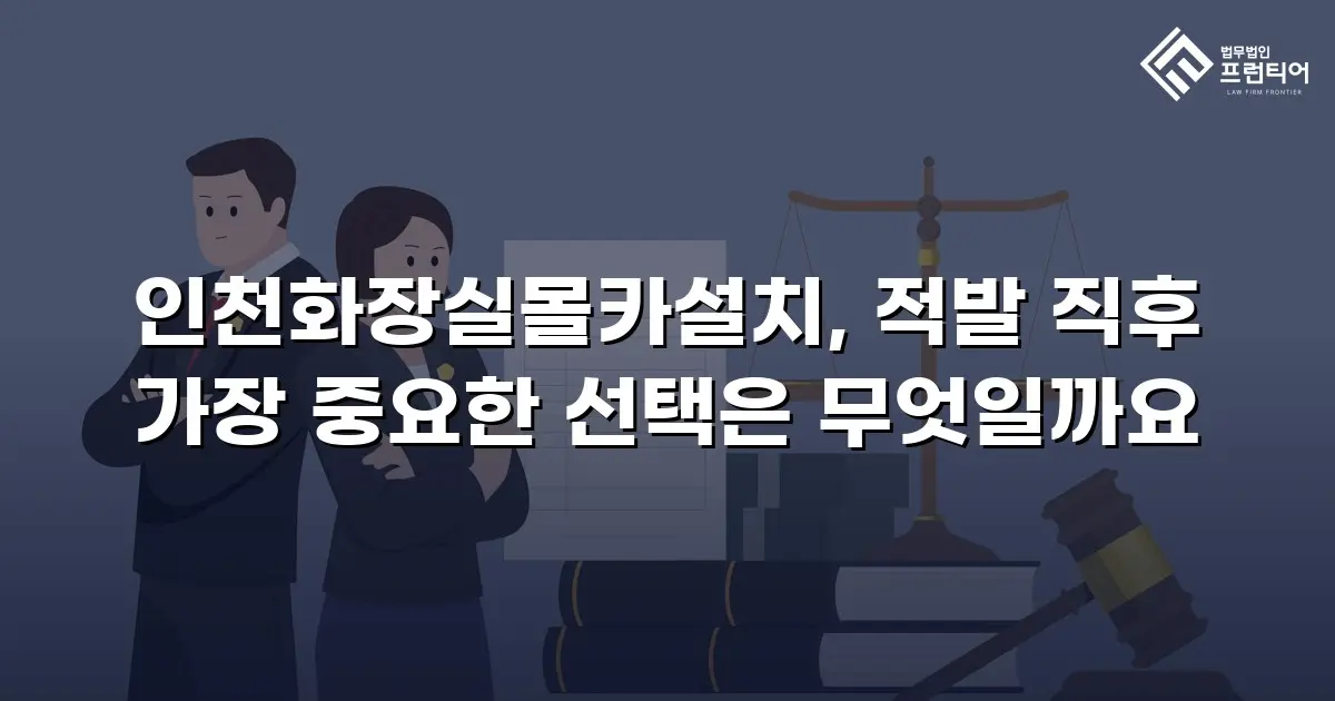 인천화장실몰카설치, 적발 직후 가장 중요한 선택은 무엇일까요