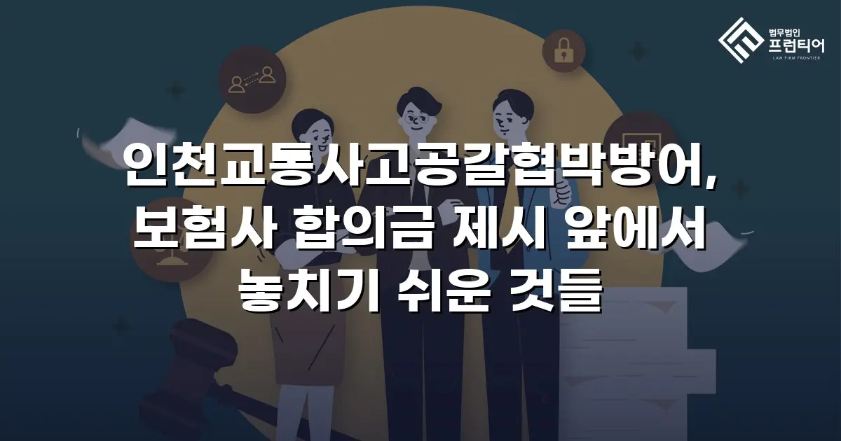 인천교통사고공갈협박방어, 보험사 합의금 제시 앞에서 놓치기 쉬운 것들