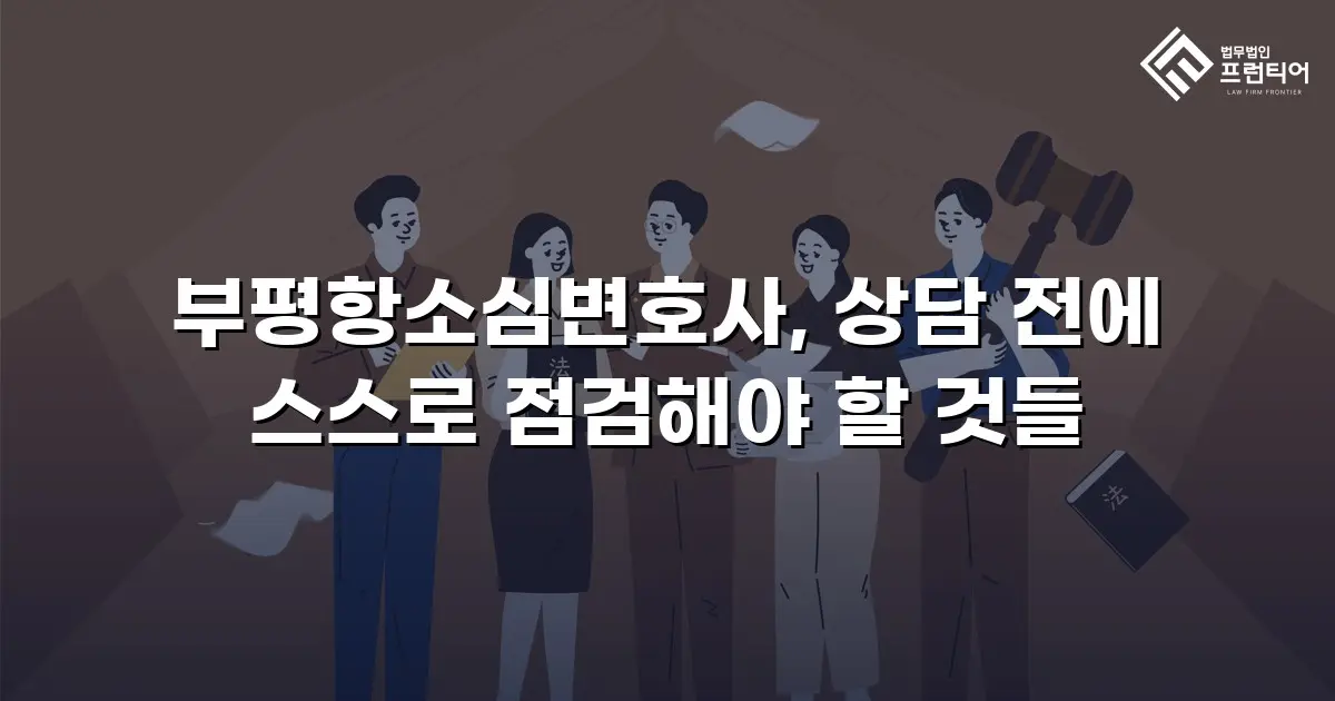 부평항소심변호사, 상담 전에 스스로 점검해야 할 것들