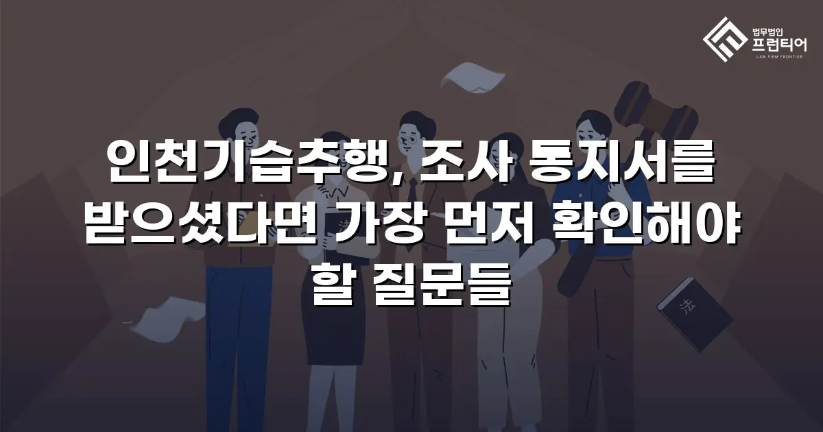 인천기습추행, 조사 통지서를 받으셨다면 가장 먼저 확인해야 할 질문들