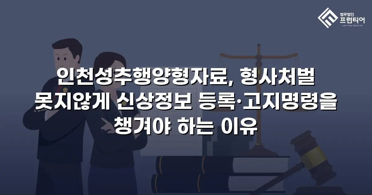 인천성추행양형자료, 형사처벌 못지않게 신상정보 등록·고지명령을 챙겨야 하는 이유