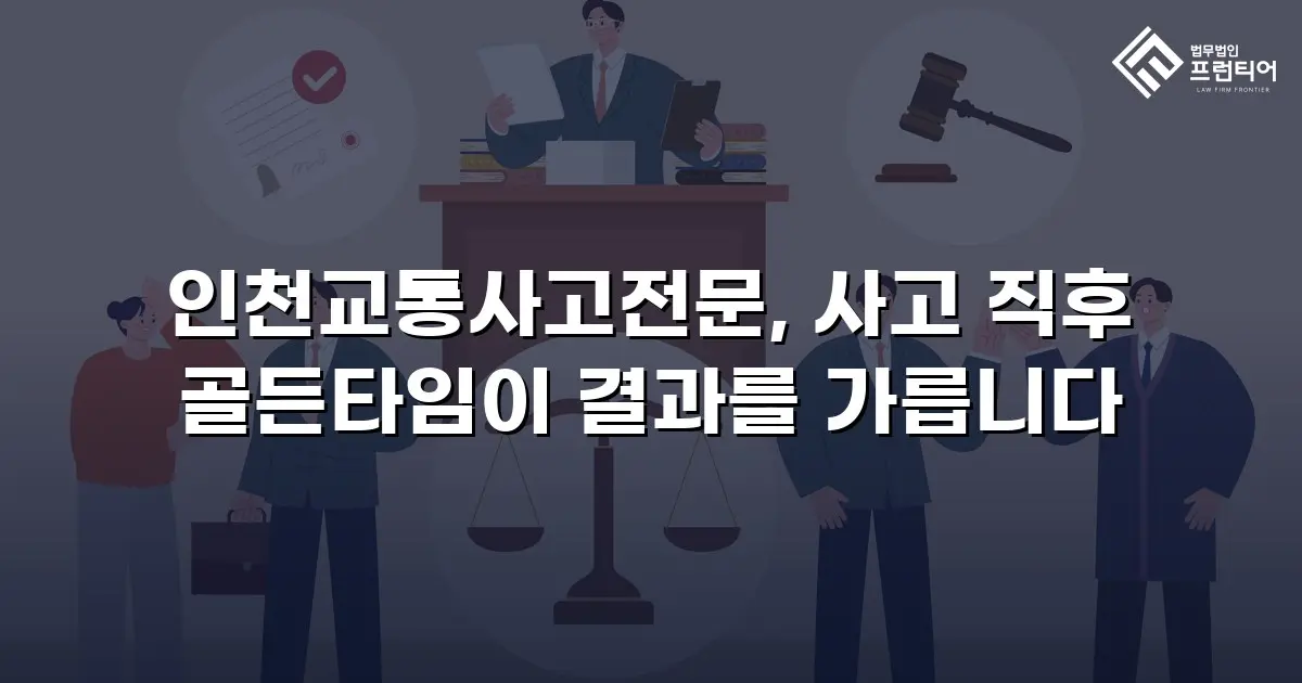 인천교통사고전문, 사고 직후 골든타임이 결과를 가릅니다