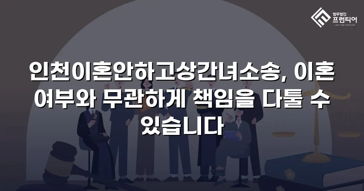 인천이혼안하고상간녀소송, 이혼 여부와 무관하게 책임을 다툴 수 있습니다