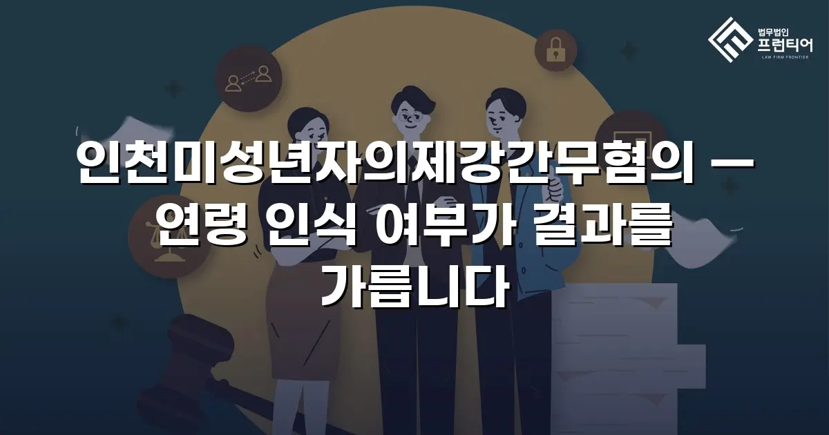 인천미성년자의제강간무혐의 — 연령 인식 여부가 결과를 가릅니다