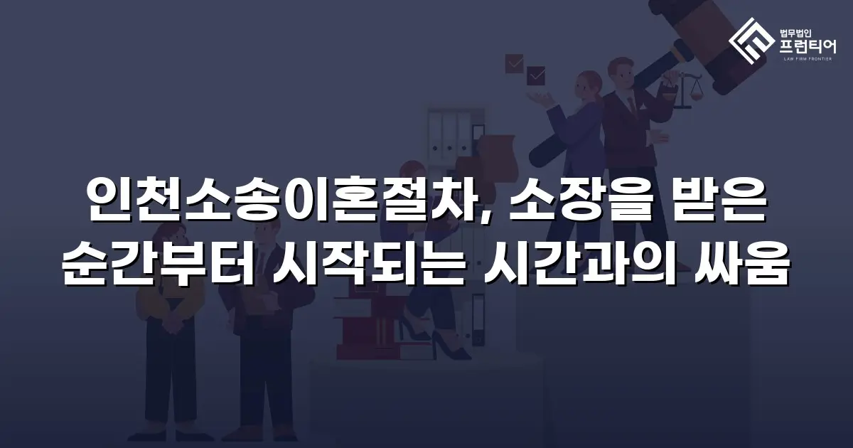 인천소송이혼절차, 소장을 받은 순간부터 시작되는 시간과의 싸움