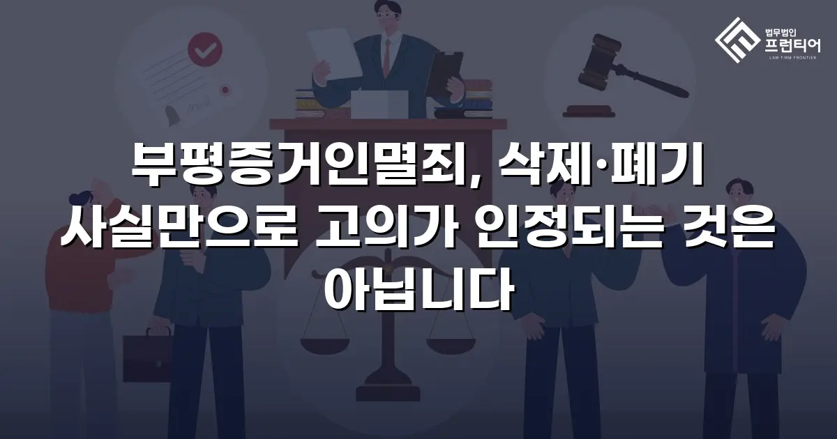 부평증거인멸죄, 삭제·폐기 사실만으로 고의가 인정되는 것은 아닙니다