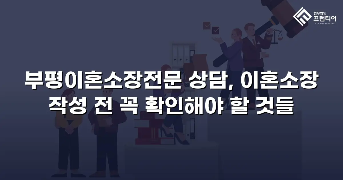 부평이혼소장전문 상담, 이혼소장 작성 전 꼭 확인해야 할 것들