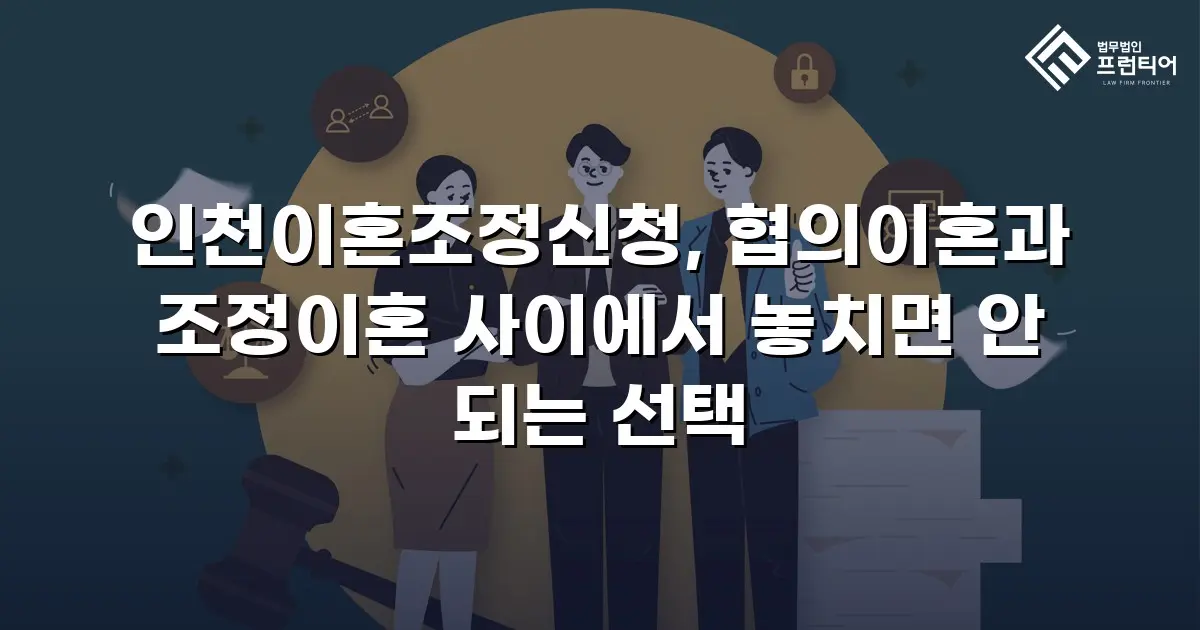 인천이혼조정신청, 협의이혼과 조정이혼 사이에서 놓치면 안 되는 선택