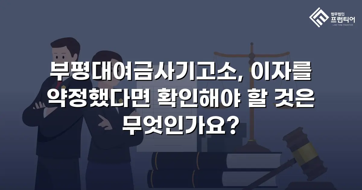 부평대여금사기고소, 이자를 약정했다면 확인해야 할 것은 무엇인가요?