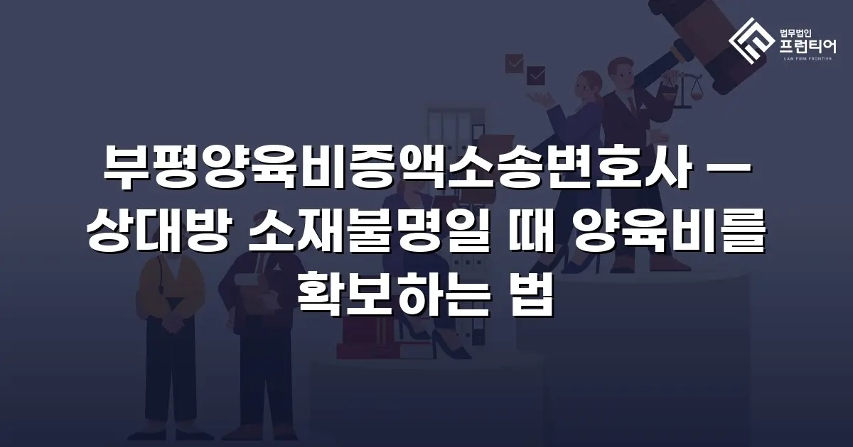 부평양육비증액소송변호사 — 상대방 소재불명일 때 양육비를 확보하는 법