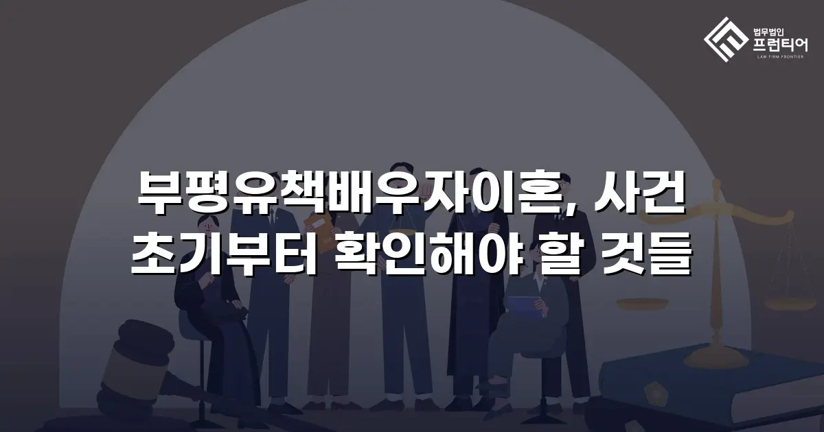 부평유책배우자이혼, 사건 초기부터 확인해야 할 것들