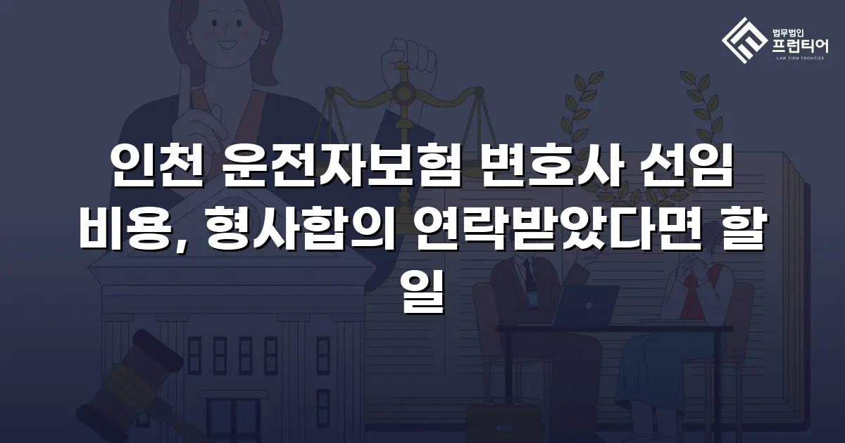인천 운전자보험 변호사 선임 비용, 형사합의 연락받았다면 할 일