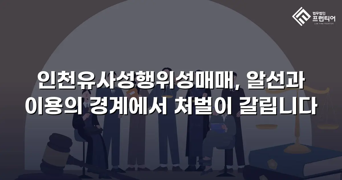 인천유사성행위성매매, 알선과 이용의 경계에서 처벌이 갈립니다