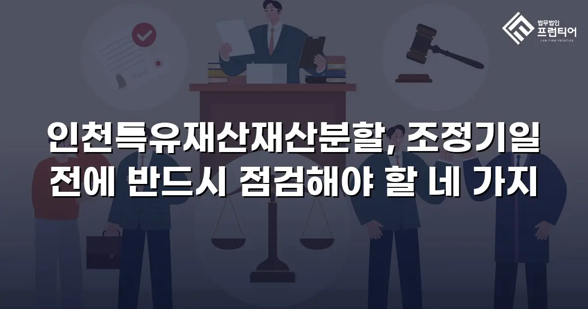 인천특유재산재산분할, 조정기일 전에 반드시 점검해야 할 네 가지