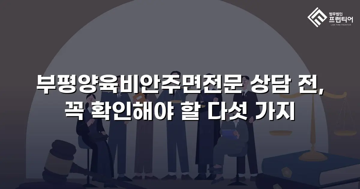 부평양육비안주면전문 상담 전, 꼭 확인해야 할 다섯 가지