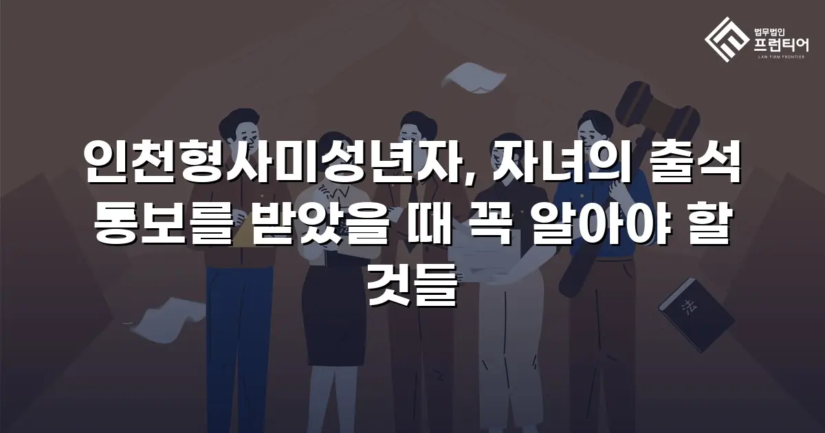인천형사미성년자, 자녀의 출석 통보를 받았을 때 꼭 알아야 할 것들