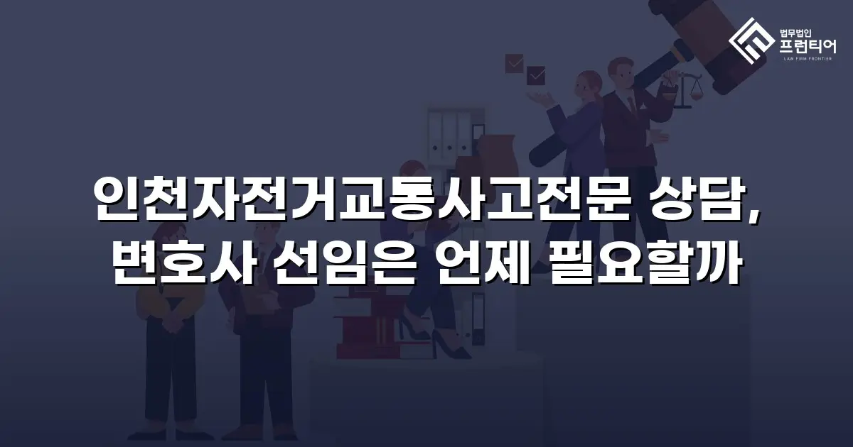 인천자전거교통사고전문 상담, 변호사 선임은 언제 필요할까