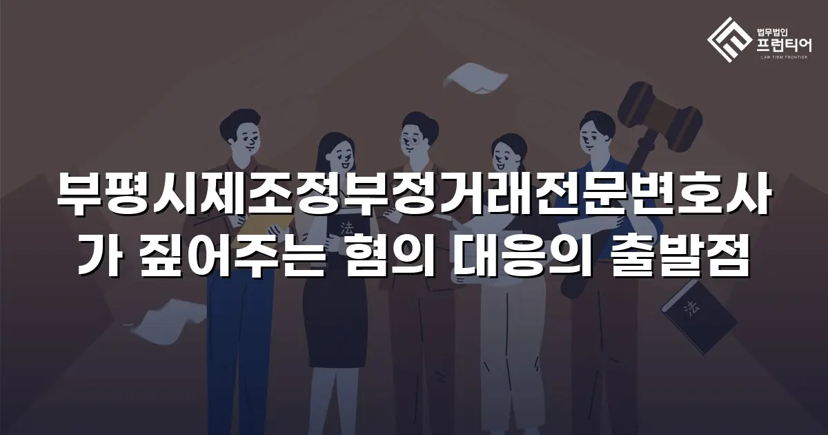 부평시제조정부정거래전문변호사가 짚어주는 혐의 대응의 출발점