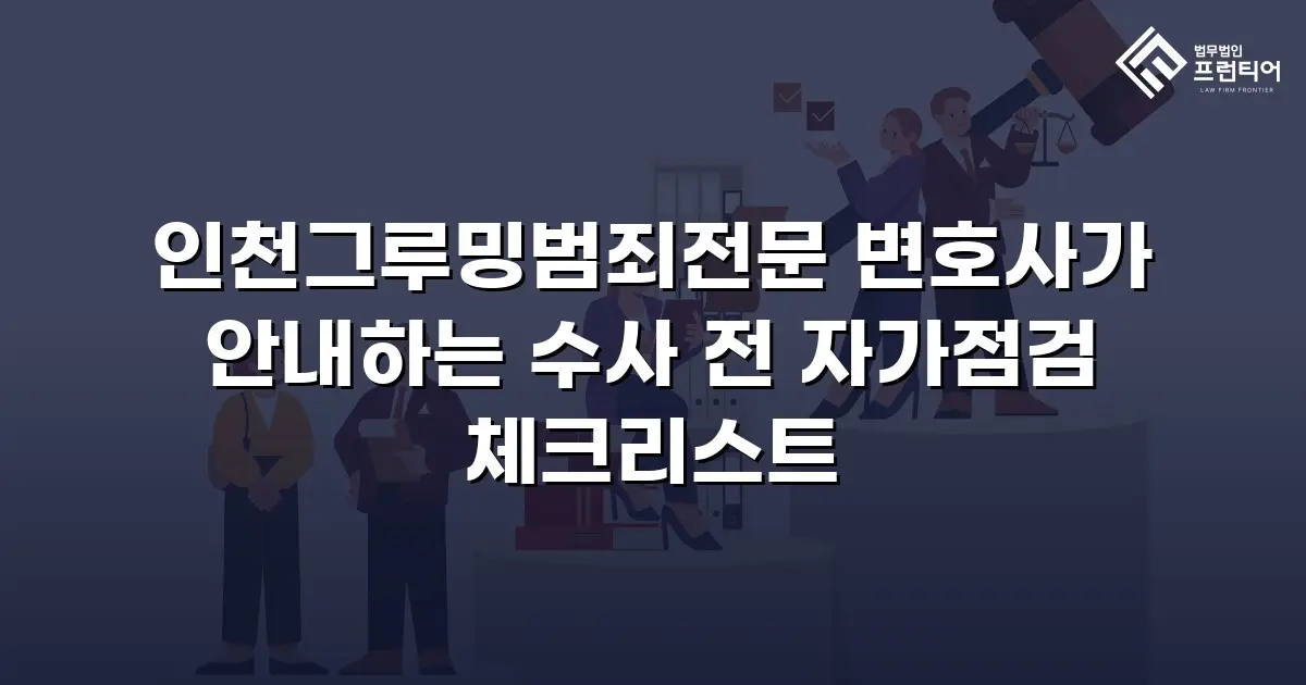 인천그루밍범죄전문 변호사가 안내하는 수사 전 자가점검 체크리스트