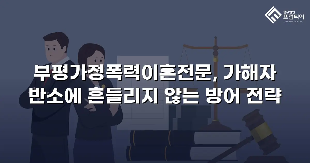 부평가정폭력이혼전문, 가해자 반소에 흔들리지 않는 방어 전략