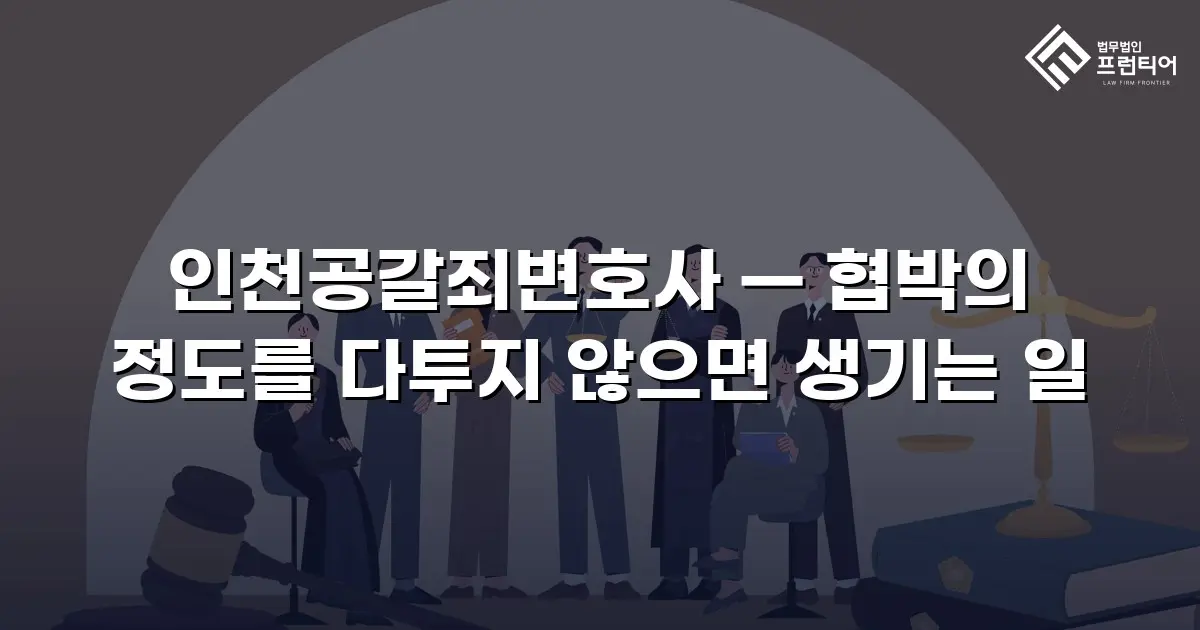 인천공갈죄변호사 — 협박의 정도를 다투지 않으면 생기는 일