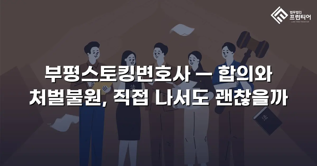 부평스토킹변호사 — 합의와 처벌불원, 직접 나서도 괜찮을까