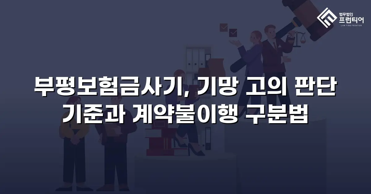 부평보험금사기, 기망 고의 판단 기준과 계약불이행 구분법