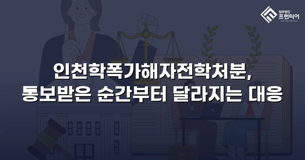 인천학폭가해자전학처분, 통보받은 순간부터 달라지는 대응