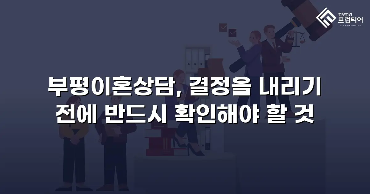 부평이혼상담, 결정을 내리기 전에 반드시 확인해야 할 것