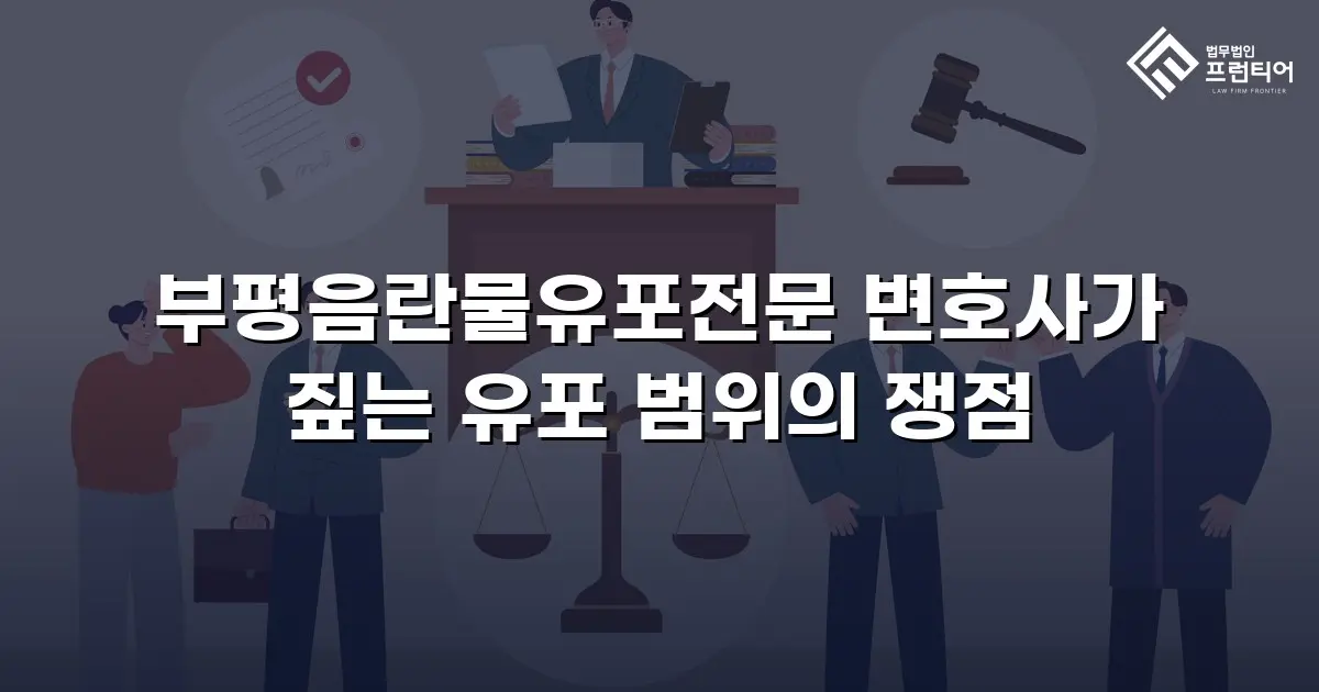 부평음란물유포전문 변호사가 짚는 유포 범위의 쟁점