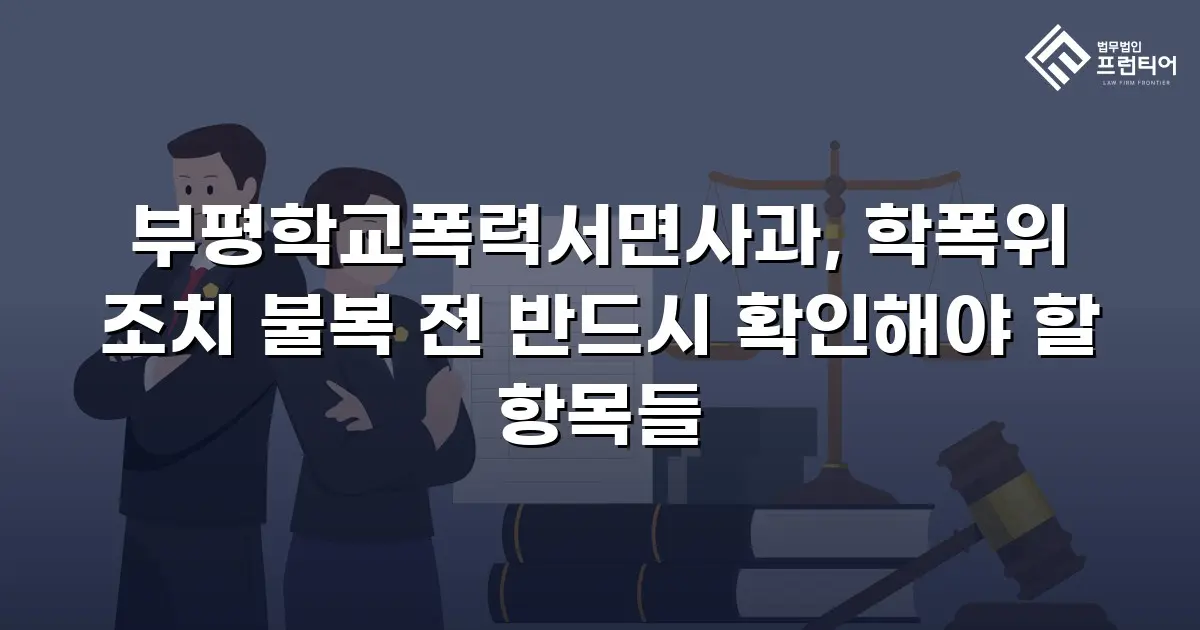 부평학교폭력서면사과, 학폭위 조치 불복 전 반드시 확인해야 할 항목들