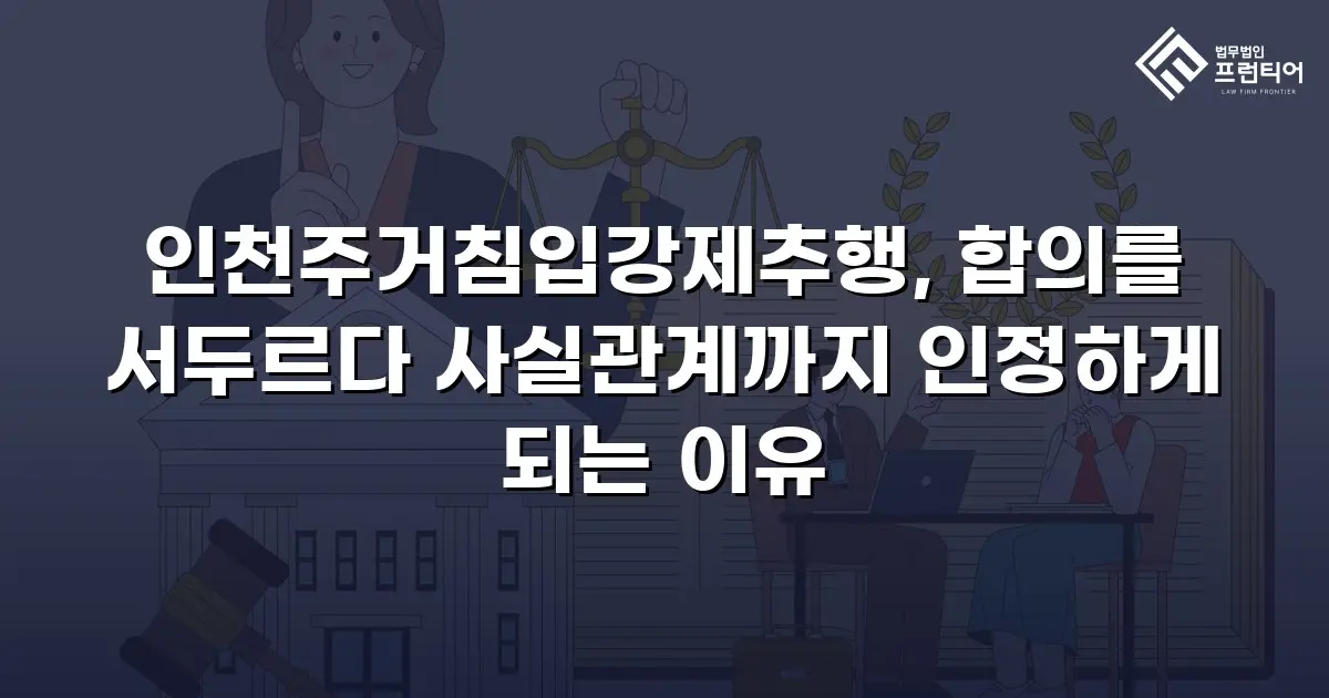 인천주거침입강제추행, 합의를 서두르다 사실관계까지 인정하게 되는 이유