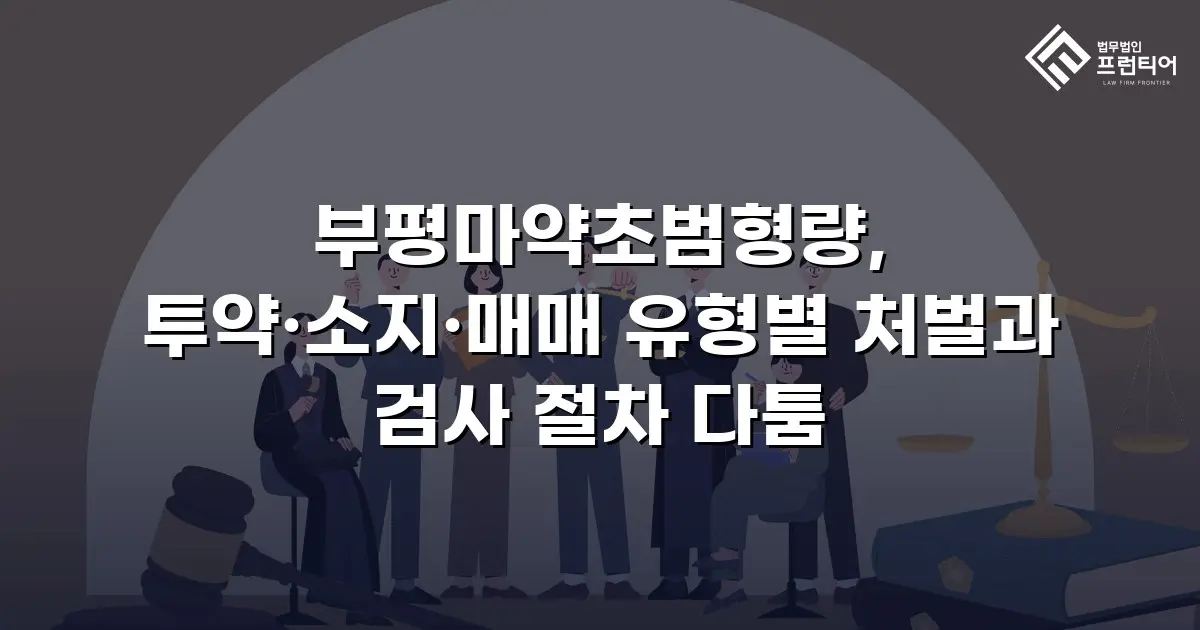 부평마약초범형량, 투약·소지·매매 유형별 처벌과 검사 절차 다툼