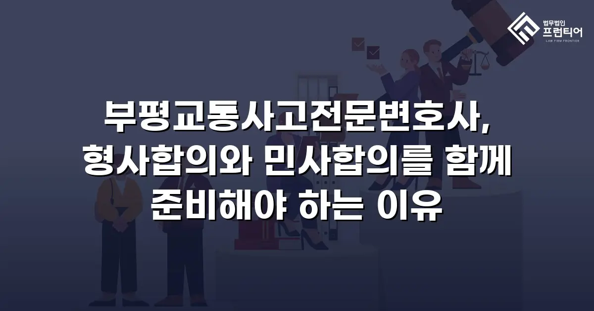 부평교통사고전문변호사, 형사합의와 민사합의를 함께 준비해야 하는 이유