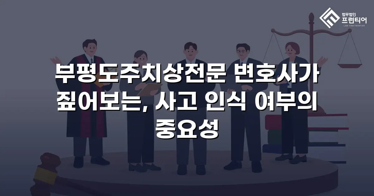 부평도주치상전문 변호사가 짚어보는, 사고 인식 여부의 중요성