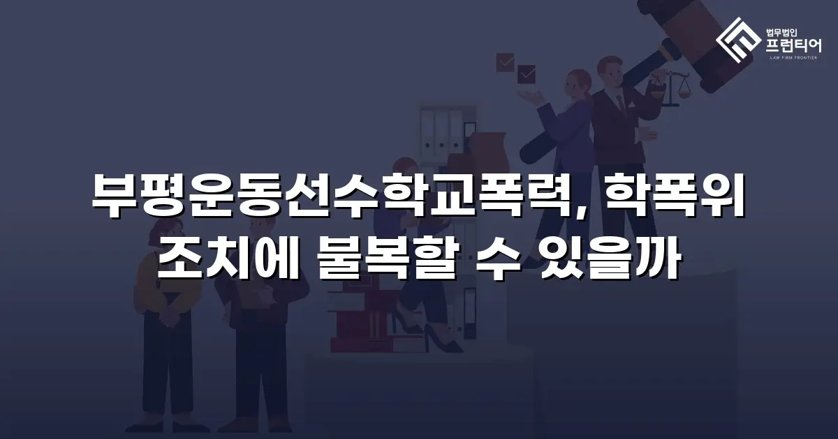부평운동선수학교폭력, 학폭위 조치에 불복할 수 있을까