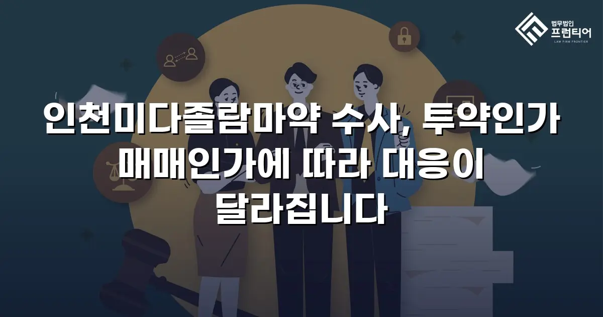 인천미다졸람마약 수사, 투약인가 매매인가에 따라 대응이 달라집니다