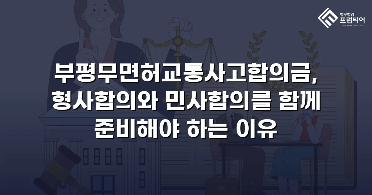 부평무면허교통사고합의금, 형사합의와 민사합의를 함께 준비해야 하는 이유