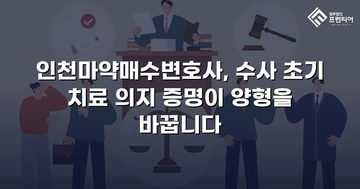 인천마약매수변호사, 수사 초기 치료 의지 증명이 양형을 바꿉니다