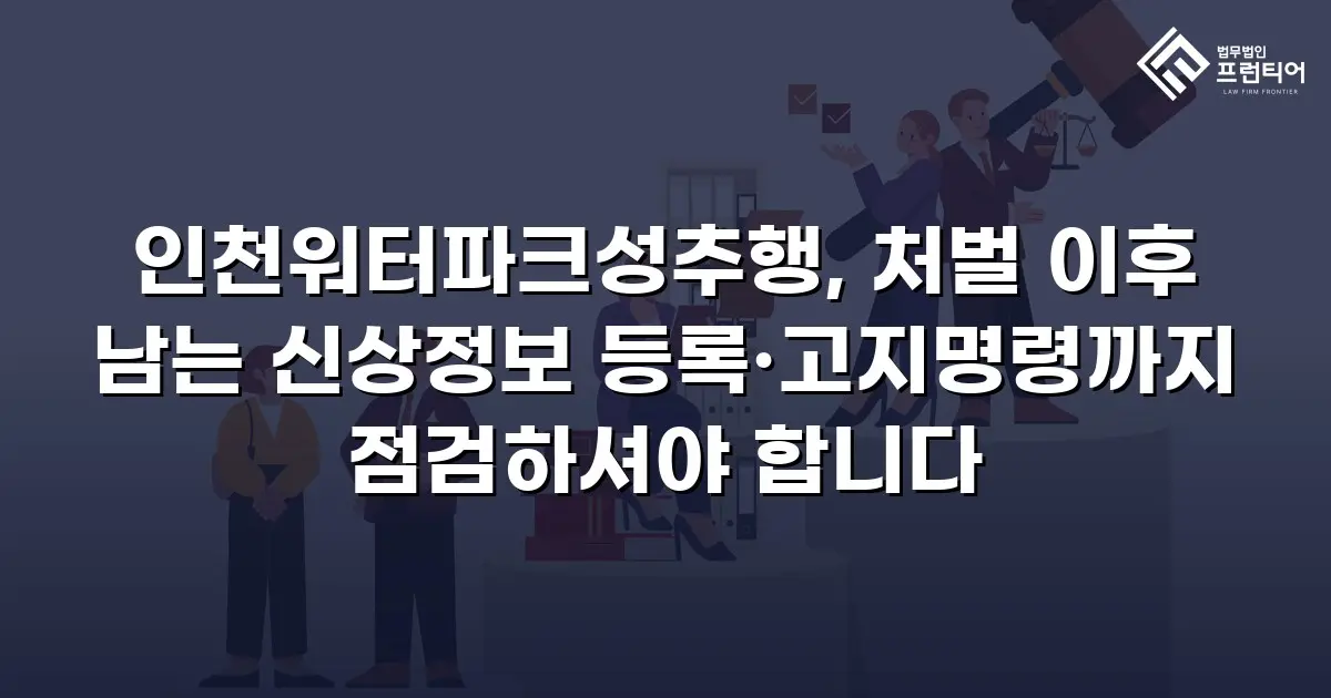 인천워터파크성추행, 처벌 이후 남는 신상정보 등록·고지명령까지 점검하셔야 합니다