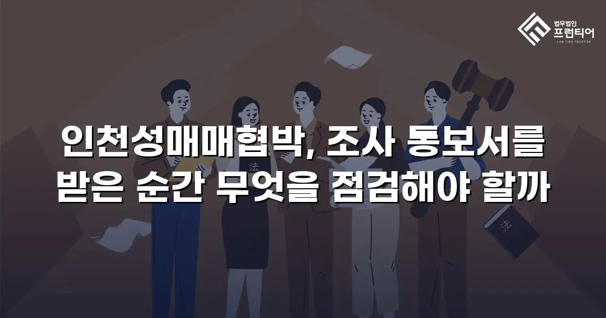 인천성매매협박, 조사 통보서를 받은 순간 무엇을 점검해야 할까