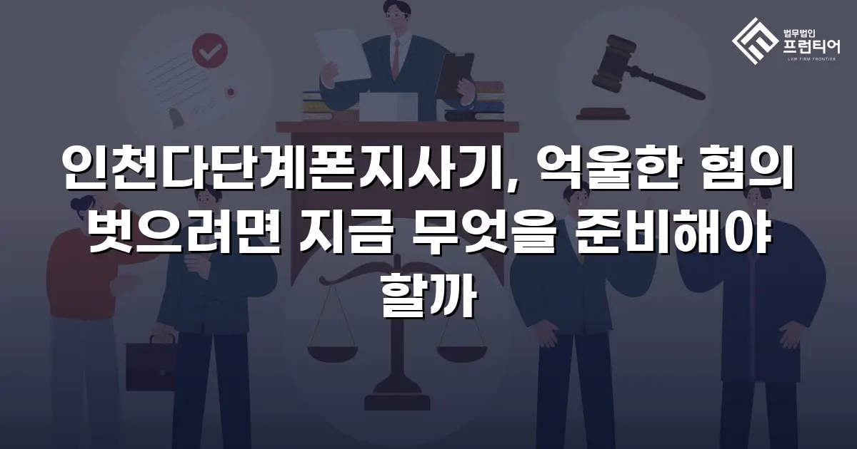 인천다단계폰지사기, 억울한 혐의 벗으려면 지금 무엇을 준비해야 할까