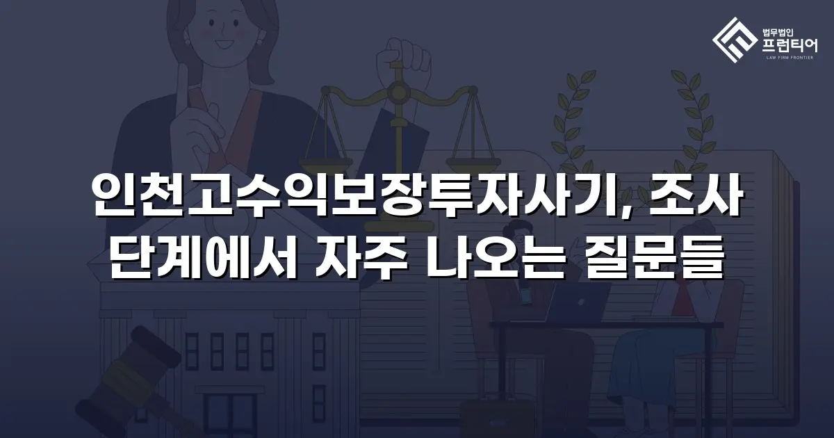 인천고수익보장투자사기, 조사 단계에서 자주 나오는 질문들