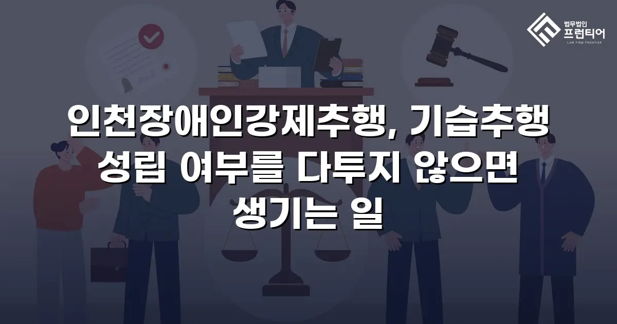 인천장애인강제추행, 기습추행 성립 여부를 다투지 않으면 생기는 일
