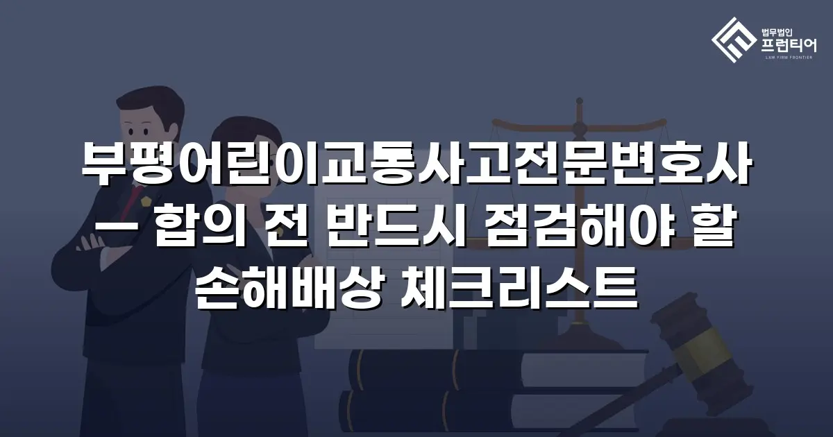 부평어린이교통사고전문변호사 — 합의 전 반드시 점검해야 할 손해배상 체크리스트