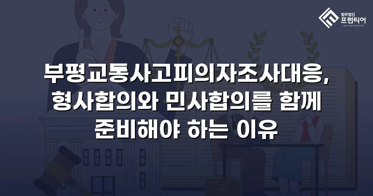 부평교통사고피의자조사대응, 형사합의와 민사합의를 함께 준비해야 하는 이유
