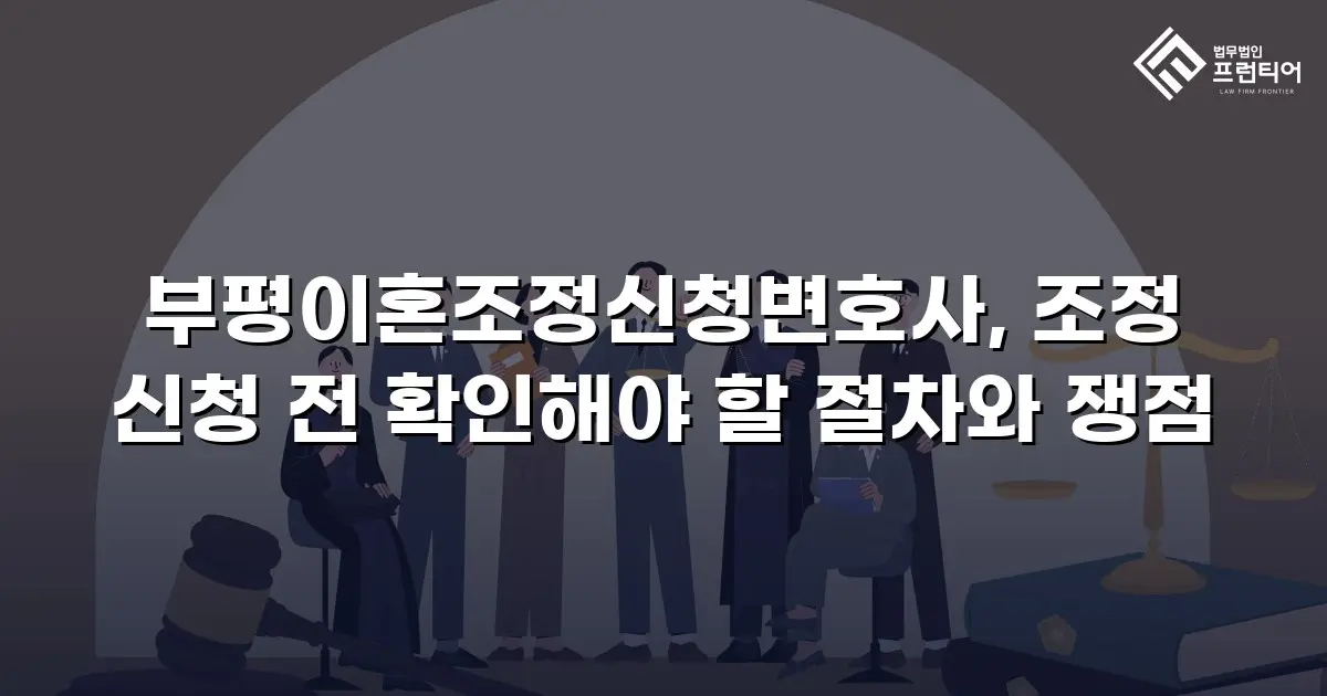 부평이혼조정신청변호사, 조정 신청 전 확인해야 할 절차와 쟁점