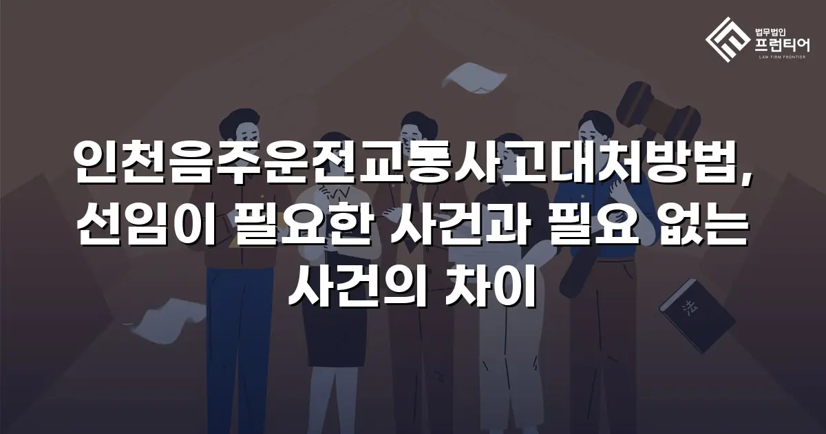 인천음주운전교통사고대처방법, 선임이 필요한 사건과 필요 없는 사건의 차이