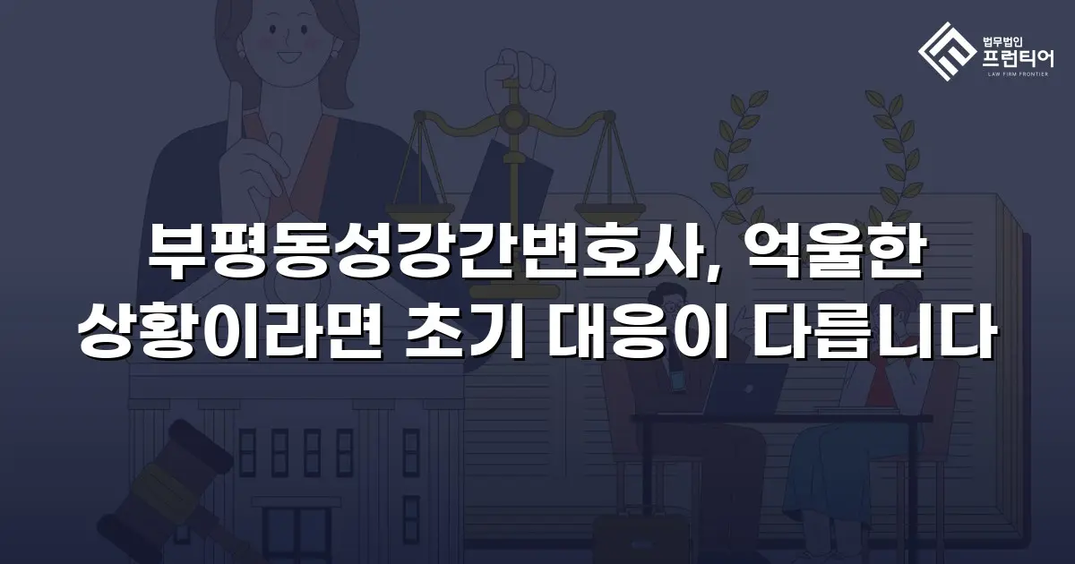 부평동성강간변호사, 억울한 상황이라면 초기 대응이 다릅니다